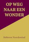 OP WEG NAAR EEN WONDER - Sieberen Voordewind (ISBN 9789464809442)
