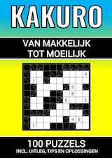 Kakuro - 100 Puzzels - Makkelijk tot Moeilijk - Inclusief Uitleg, Tips en Oplossingen