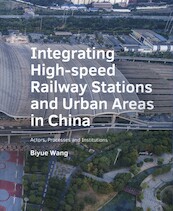 Integrating ­High‑speed ­Railway Stations and Urban Areas in China - Biyue Wang (ISBN 9789463666138)