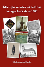 Kleurrijke verhalen uit de Friese kerkgeschiedenis na 1580 - Marie-Anne de Harder (ISBN 9789463654647)