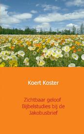 Zichtbaar geloof Bijbelstudies bij de Jakobusbrief - Koert Koster (ISBN 9789461937223)