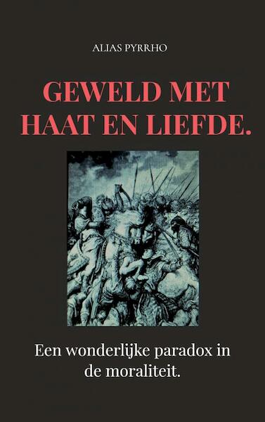 Geweld met haat en liefde. - Alias Pyrrho (ISBN 9789403618067)