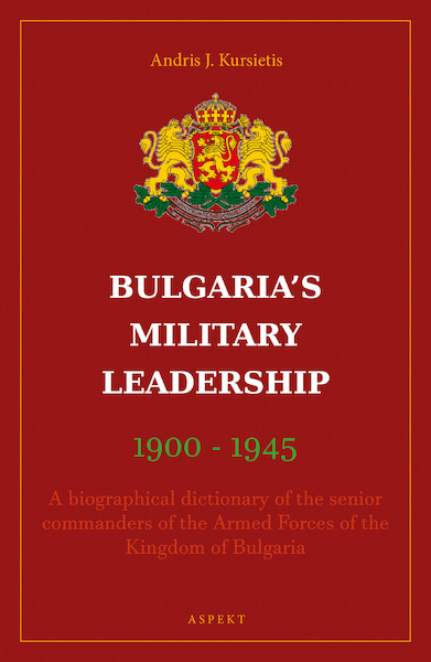 BULGARIA'S MILITARY LEADERSHIP 1900 - 1945 - Andris J. Kursietis (ISBN 9789464624700)