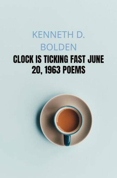 Clock Is Ticking Fast June 20, 1963 Poems - Kenneth D. Bolden (ISBN 9789403622866)