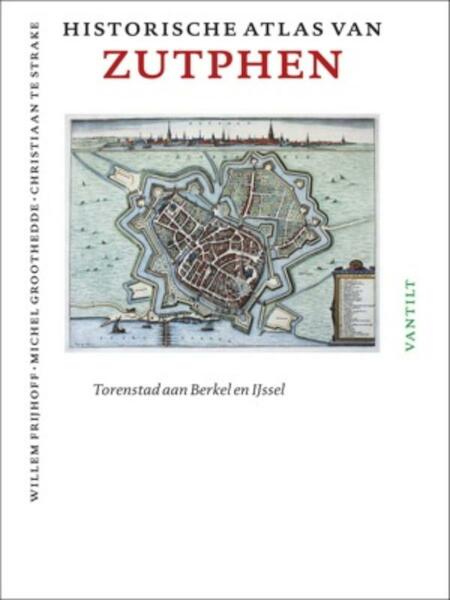 Historische atlas van Zutphen - Willem Frijhoff, Michel Groothedde, Christiaan te Strake (ISBN 9789460040771)